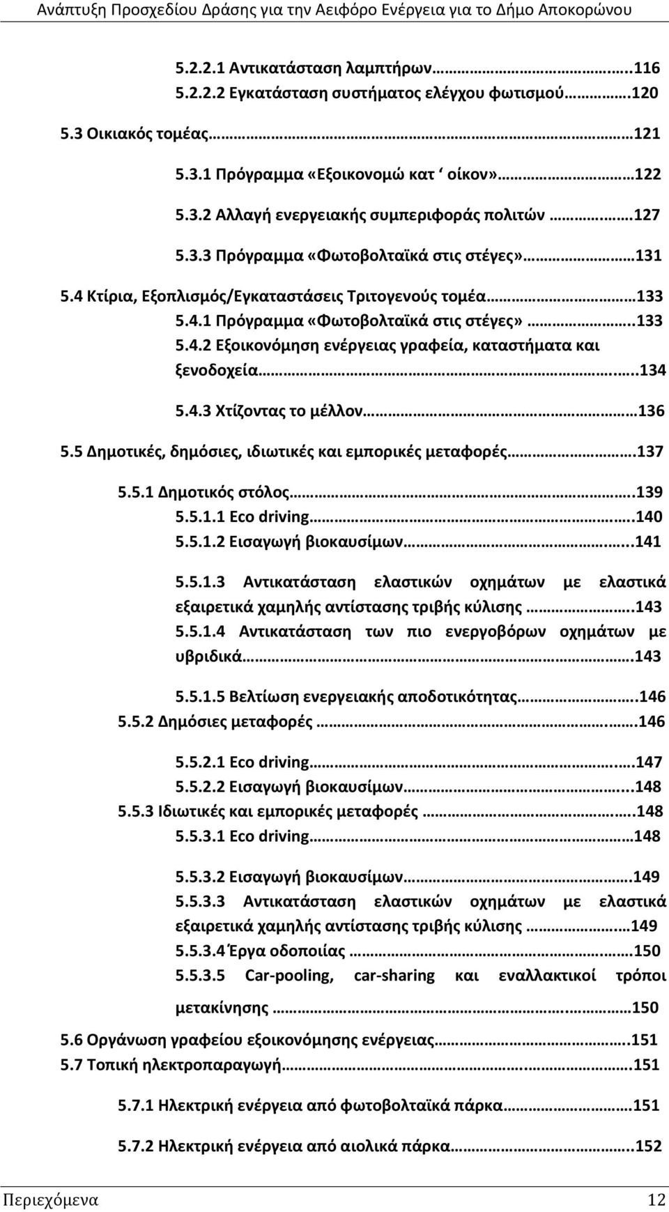 ...134 5.4.3 Χτίηοντασ το μζλλον 136 5.5 Δθμοτικζσ, δθμόςιεσ, ιδιωτικζσ και εμπορικζσ μεταφορζσ.137 5.5.1 Δθμοτικόσ ςτόλοσ..139 5.5.1.1 Eco driving...140 5.5.1.2 Ειςαγωγι βιοκαυςίμων....141 5.5.1.3 Αντικατάςταςθ ελαςτικϊν οχθμάτων με ελαςτικά εξαιρετικά χαμθλισ αντίςταςθσ τριβισ κφλιςθσ.