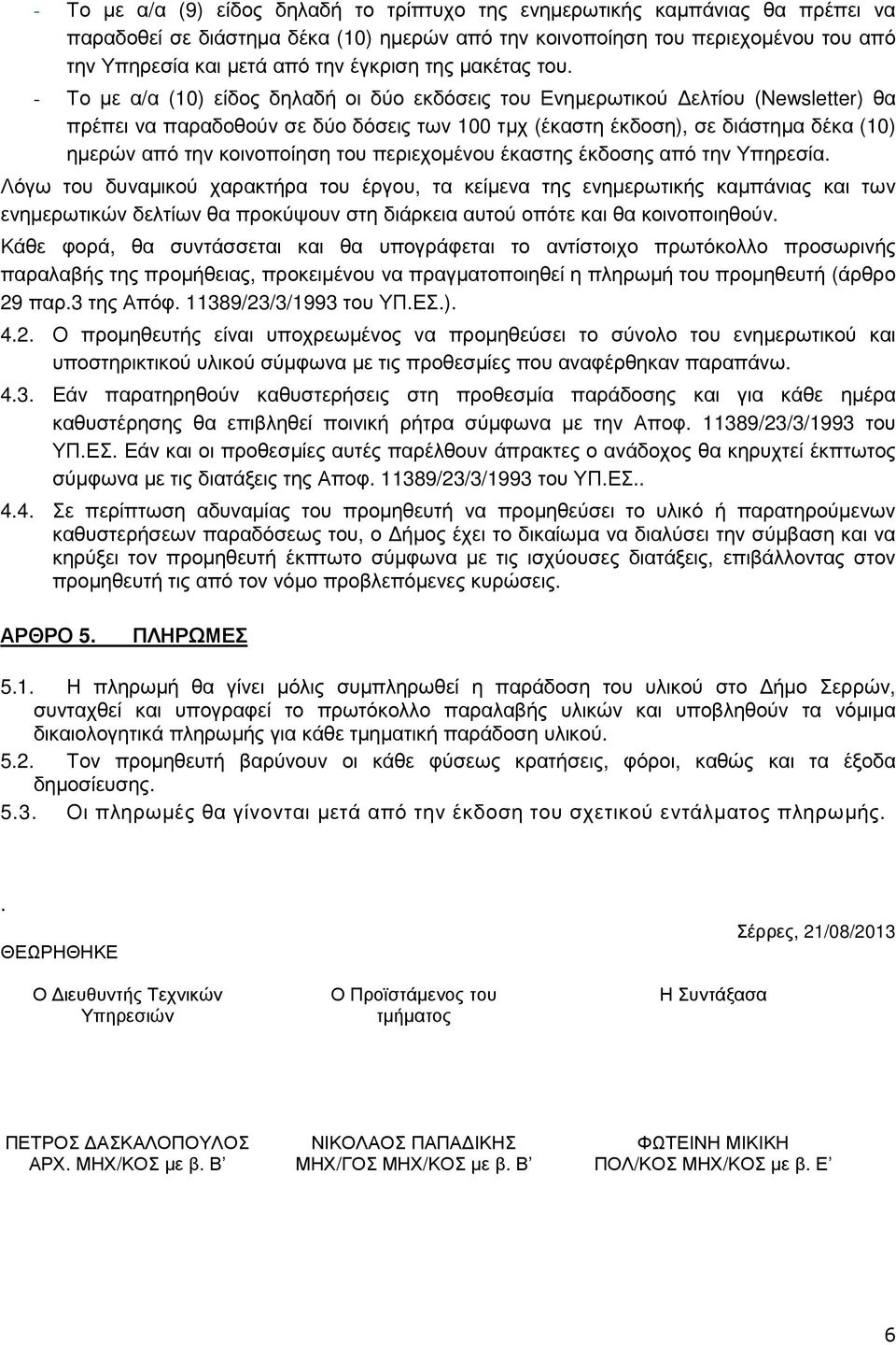 - Το µε α/α (10) είδος δηλαδή οι δύο εκδόσεις του Ενηµερωτικού ελτίου (Newsletter) θα πρέπει να παραδοθούν σε δύο δόσεις των 100 τµχ (έκαστη έκδοση), σε διάστηµα δέκα (10) ηµερών από την κοινοποίηση