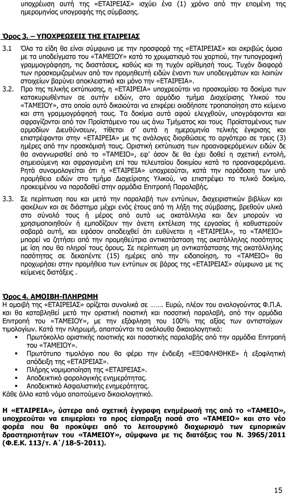 και τη τυχόν αρίθµησή τους. Τυχόν διαφορά των προσκοµιζοµένων από τον προµηθευτή ειδών έναντι των υποδειγµάτων και λοιπών στοιχείων βαρύνει αποκλειστικά και µόνο την «ΕΤΑΙΡΕΙΑ». 3.2.