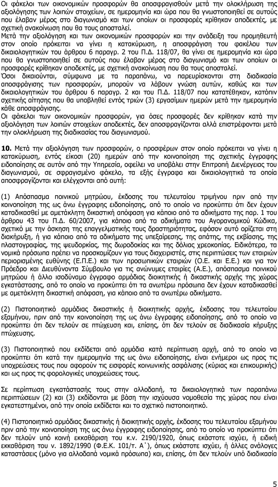 Μετά την αξιολόγηση και των οικονοµικών προσφορών και την ανάδειξη του προµηθευτή στον οποίο πρόκειται να γίνει η κατακύρωση, η αποσφράγιση του φακέλου των δικαιολογητικών του άρθρου 6 παραγρ.