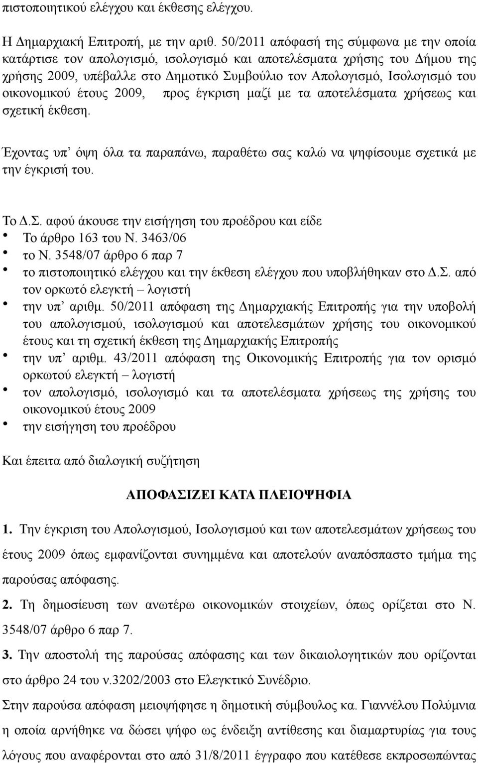 οικονοµικού έτους 2009, προς έγκριση µαζί µε τα αποτελέσµατα χρήσεως και σχετική έκθεση. Έχοντας υπ όψη όλα τα παραπάνω, παραθέτω σας καλώ να ψηφίσουµε σχετικά µε την έγκρισή του. Το Δ.Σ.