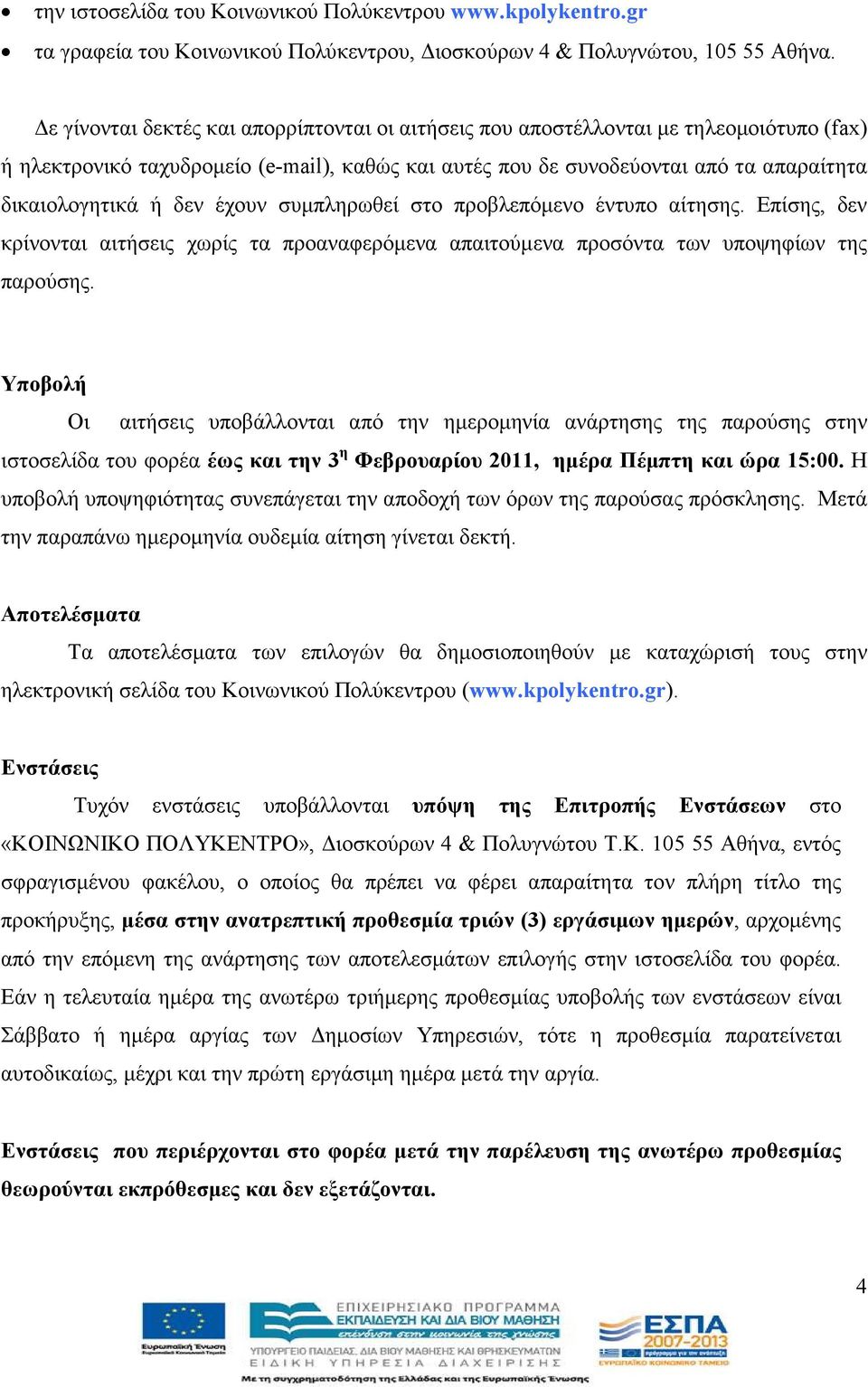 έχουν συµπληρωθεί στο προβλεπόµενο έντυπο αίτησης. Επίσης, δεν κρίνονται αιτήσεις χωρίς τα προαναφερόµενα απαιτούµενα προσόντα των υποψηφίων της παρούσης.