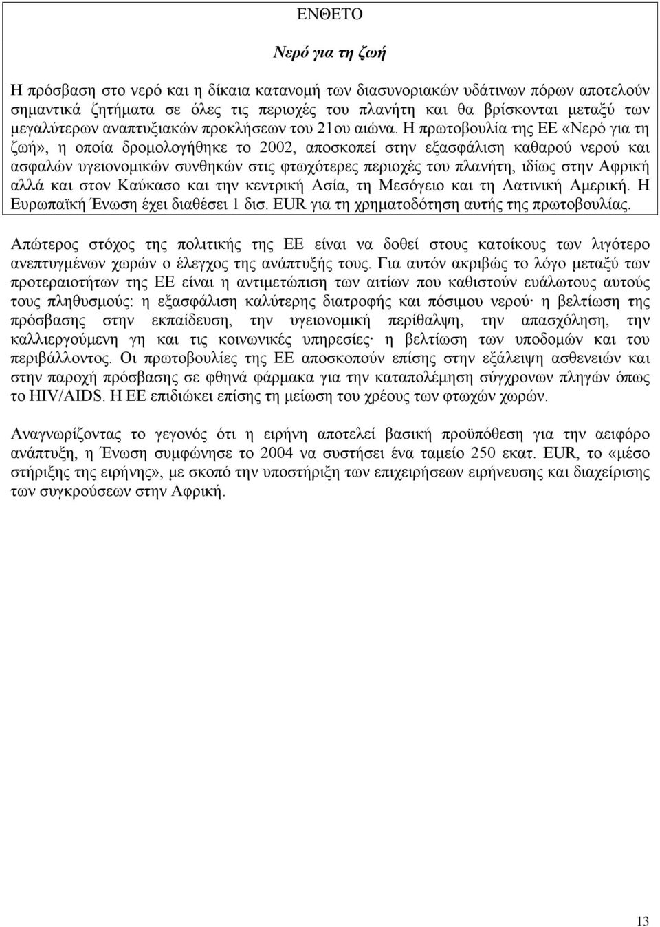 Η πρωτοβουλία της ΕΕ «Νερό για τη ζωή», η οποία δρομολογήθηκε το 2002, αποσκοπεί στην εξασφάλιση καθαρού νερού και ασφαλών υγειονομικών συνθηκών στις φτωχότερες περιοχές του πλανήτη, ιδίως στην