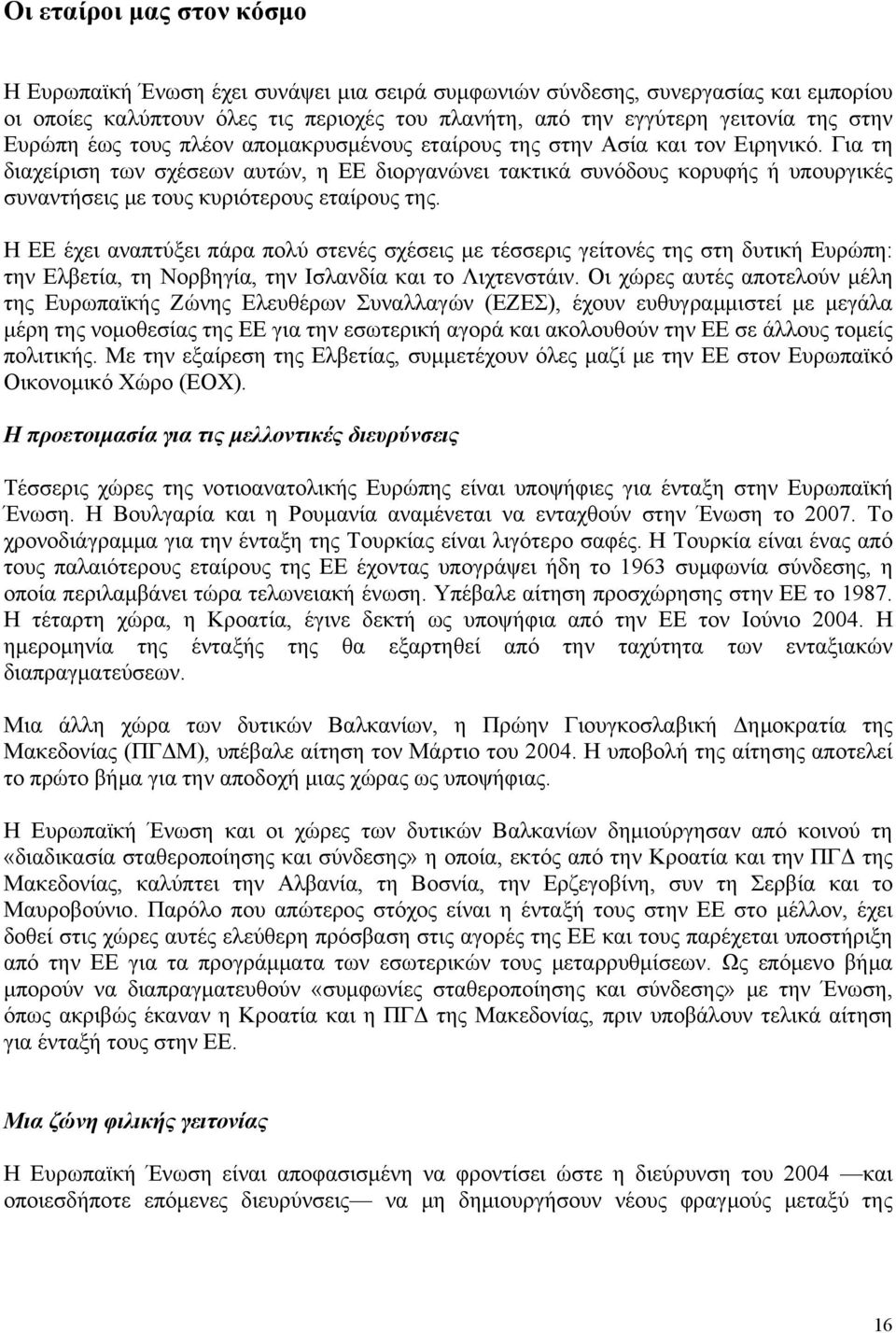 Για τη διαχείριση των σχέσεων αυτών, η ΕΕ διοργανώνει τακτικά συνόδους κορυφής ή υπουργικές συναντήσεις με τους κυριότερους εταίρους της.