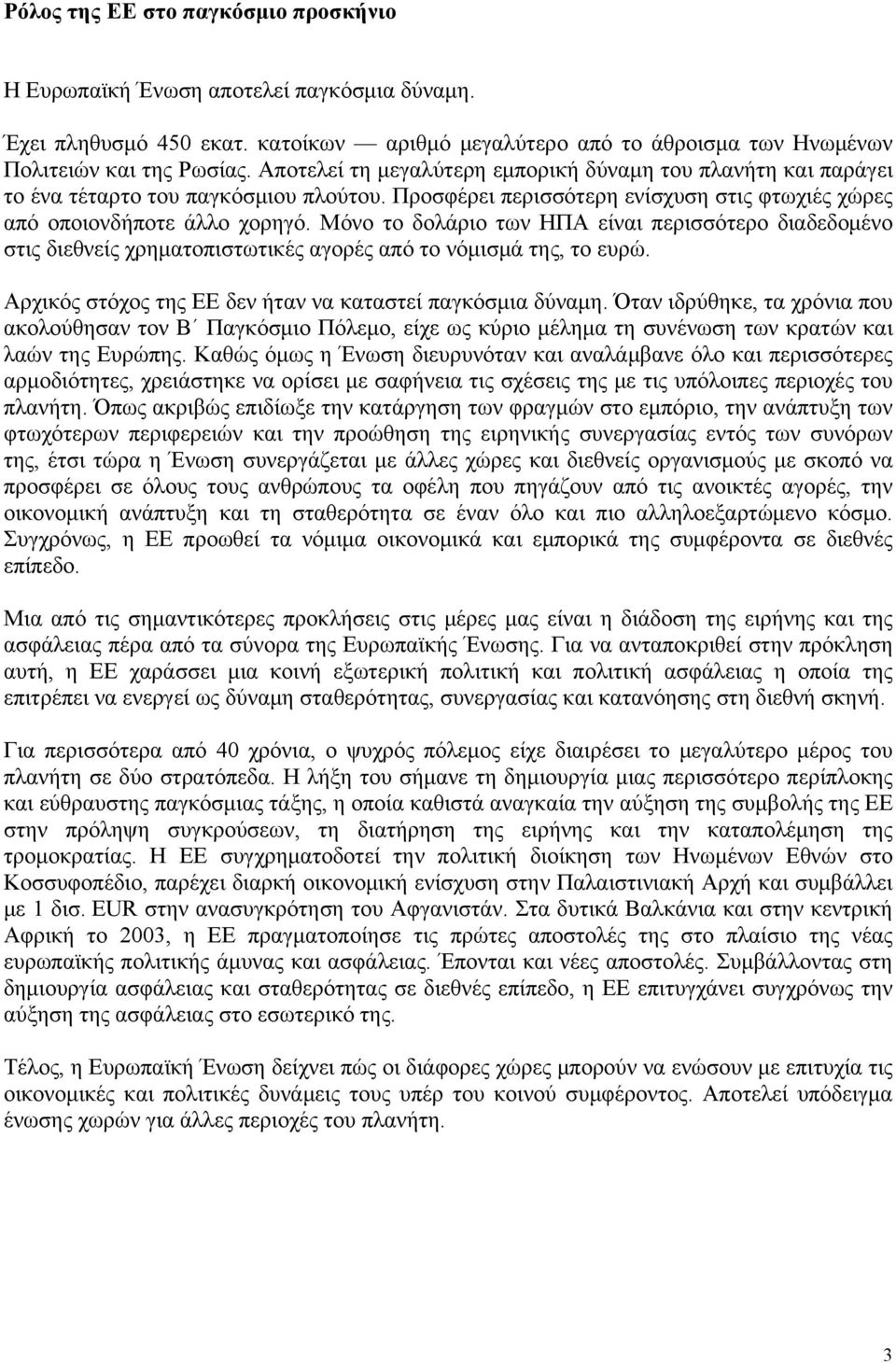 Μόνο το δολάριο των ΗΠΑ είναι περισσότερο διαδεδομένο στις διεθνείς χρηματοπιστωτικές αγορές από το νόμισμά της, το ευρώ. Αρχικός στόχος της ΕΕ δεν ήταν να καταστεί παγκόσμια δύναμη.