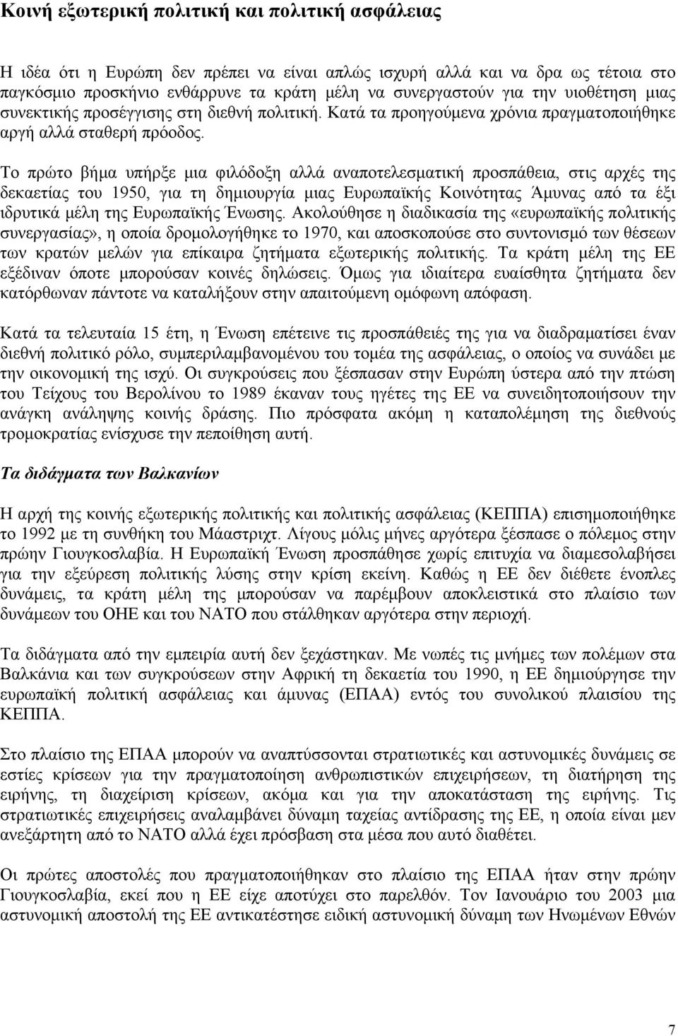 Το πρώτο βήμα υπήρξε μια φιλόδοξη αλλά αναποτελεσματική προσπάθεια, στις αρχές της δεκαετίας του 1950, για τη δημιουργία μιας Ευρωπαϊκής Κοινότητας Άμυνας από τα έξι ιδρυτικά μέλη της Ευρωπαϊκής