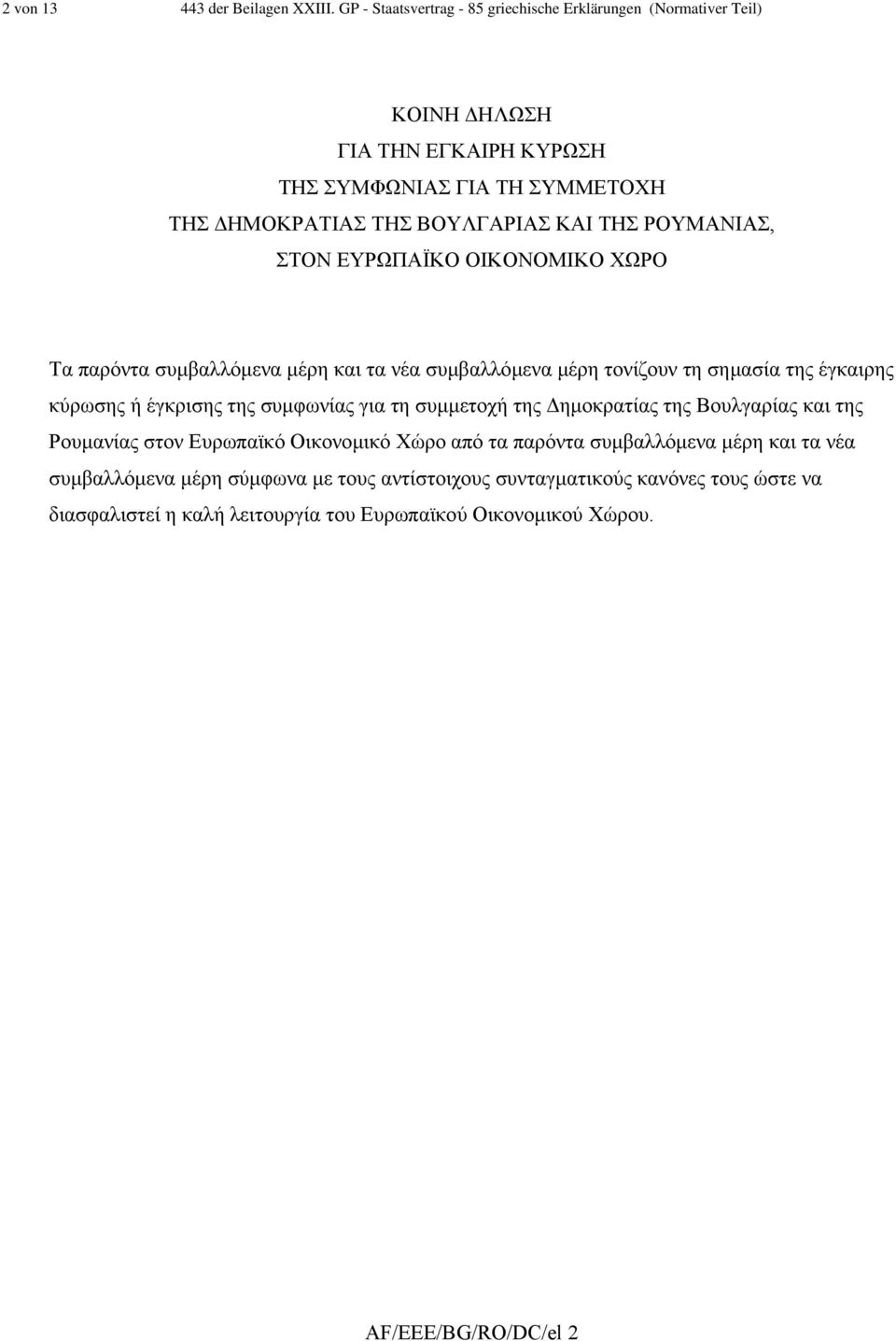 ΡΟΥΜΑΝΙΑΣ, ΣΤΟΝ ΕΥΡΩΠΑΪΚΟ ΟΙΚΟΝΟΜΙΚΟ ΧΩΡΟ Τα παρόντα συµβαλλόµενα µέρη και τα νέα συµβαλλόµενα µέρη τονίζουν τη σηµασία της έγκαιρης κύρωσης ή έγκρισης της συµφωνίας