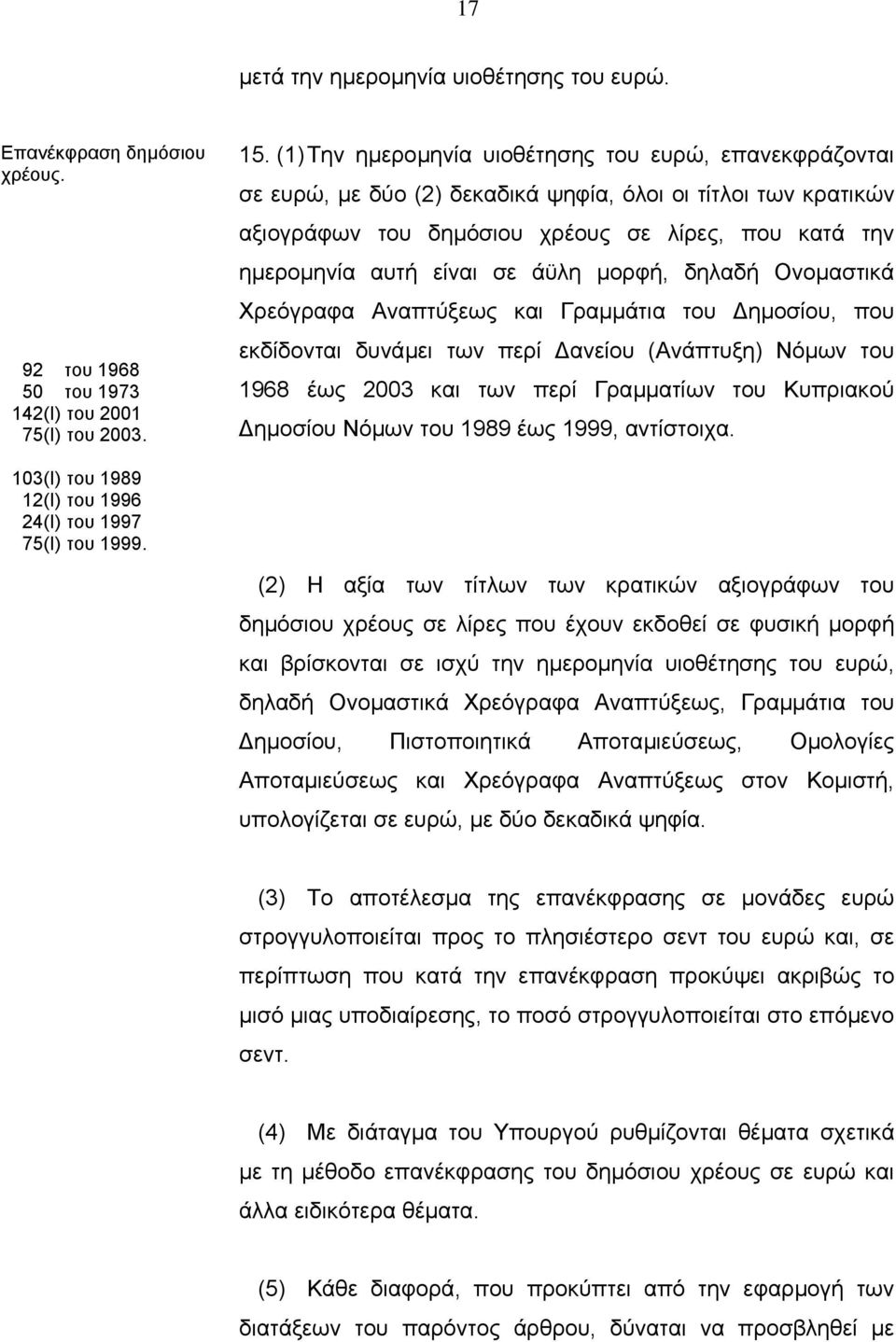 άϋλη µορφή, δηλαδή Ονοµαστικά Χρεόγραφα Αναπτύξεως και Γραµµάτια του ηµοσίου, που εκδίδονται δυνάµει των περί ανείου (Ανάπτυξη) Νόµων του 1968 έως 2003 και των περί Γραµµατίων του Κυπριακού ηµοσίου