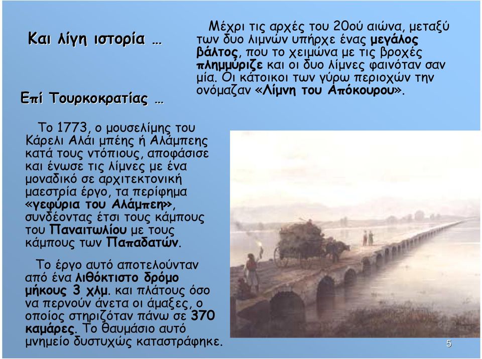 Το 1773, ο µουσελίµης του Κάρελι Αλάι µπέης ή Αλάµπεης κατά τους ντόπιους, αποφάσισε και ένωσε τις λίµνες µε ένα µοναδικό σε αρχιτεκτονική µαεστρία έργο, τα περίφηµα «γεφύρια του