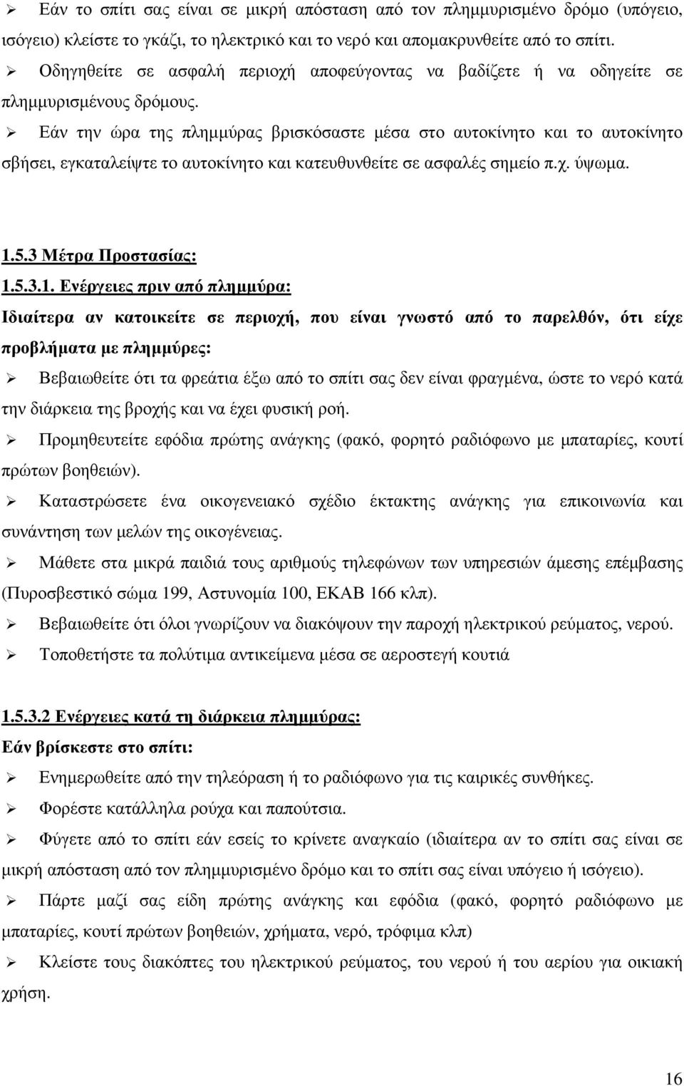 Εάν την ώρα της πληµµύρας βρισκόσαστε µέσα στο αυτοκίνητο και το αυτοκίνητο σβήσει, εγκαταλείψτε το αυτοκίνητο και κατευθυνθείτε σε ασφαλές σηµείο π.χ. ύψωµα. 1.