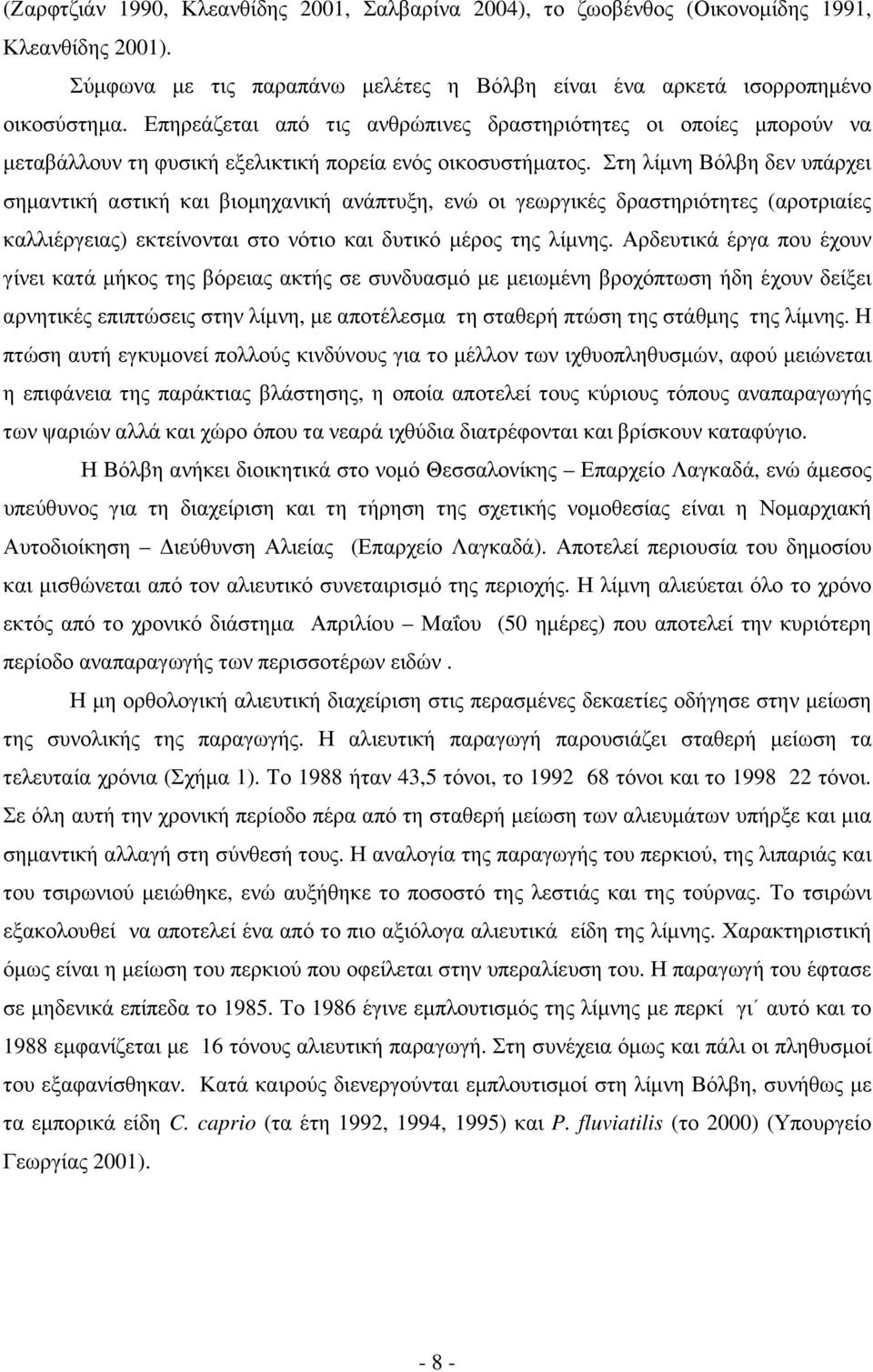 Στη λίµνη Βόλβη δεν υπάρχει σηµαντική αστική και βιοµηχανική ανάπτυξη, ενώ οι γεωργικές δραστηριότητες (αροτριαίες καλλιέργειας) εκτείνονται στο νότιο και δυτικό µέρος της λίµνης.