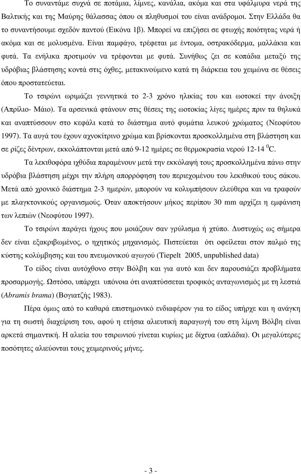 Τα ενήλικα προτιµούν να τρέφονται µε φυτά. Συνήθως ζει σε κοπάδια µεταξύ της υδρόβιας βλάστησης κοντά στις όχθες, µετακινούµενο κατά τη διάρκεια του χειµώνα σε θέσεις όπου προστατεύεται.