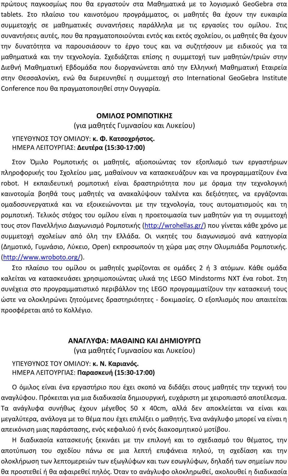 Στις συναντήσεις αυτές, που θα πραγματοποιούνται εντός και εκτός σχολείου, οι μαθητές θα έχουν την δυνατότητα να παρουσιάσουν το έργο τους και να συζητήσουν με ειδικούς για τα μαθηματικά και την