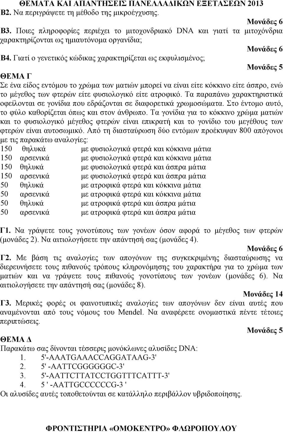 ατροφικό. Τα παραπάνω χαρακτηριστικά οφείλονται σε γονίδια που εδράζονται σε διαφορετικά χρωμοσώματα. Στο έντομο αυτό, το φύλο καθορίζεται όπως και στον άνθρωπο.