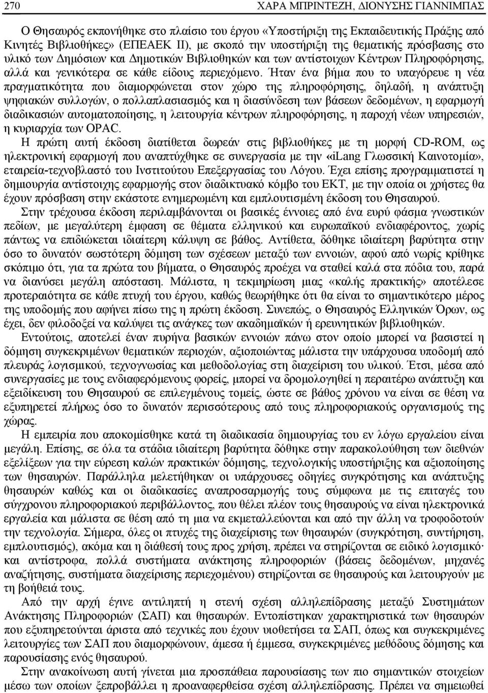 Ήταν ένα βήμα που το υπαγόρευε η νέα πραγματικότητα που διαμορφώνεται στον χώρο της πληροφόρησης, δηλαδή, η ανάπτυξη ψηφιακών συλλογών, ο πολλαπλασιασμός και η διασύνδεση των βάσεων δεδομένων, η