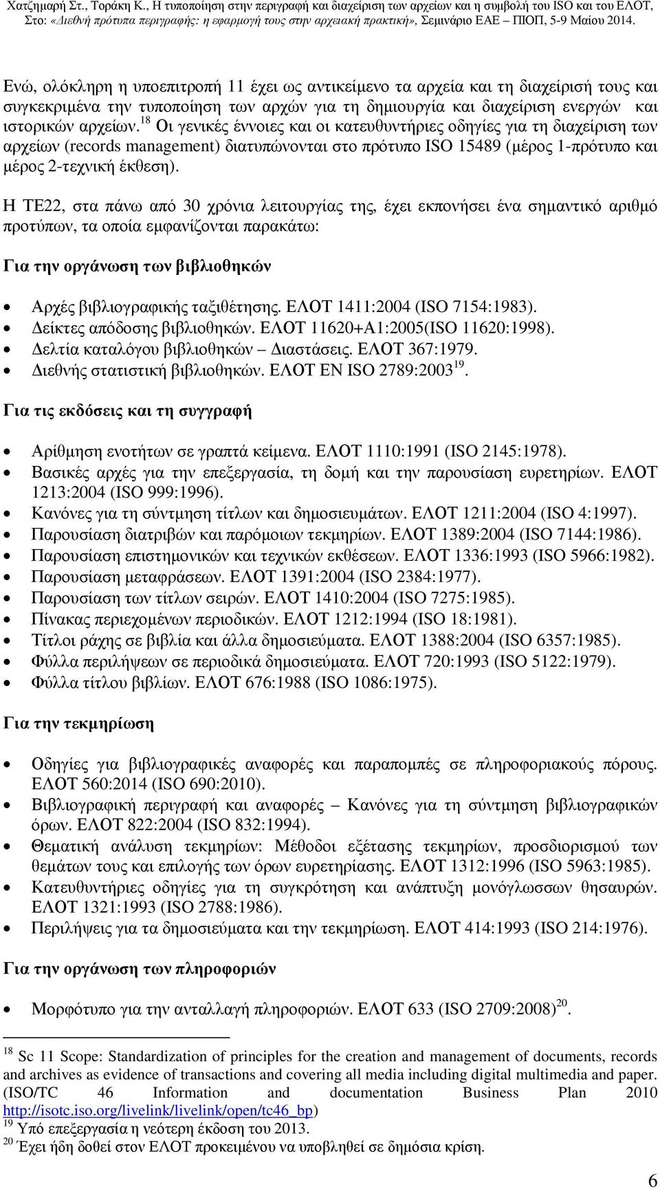 Η ΤΕ22, στα πάνω από 30 χρόνια λειτουργίας της, έχει εκπονήσει ένα σηµαντικό αριθµό προτύπων, τα οποία εµφανίζονται παρακάτω: Για την οργάνωση των βιβλιοθηκών Αρχές βιβλιογραφικής ταξιθέτησης.