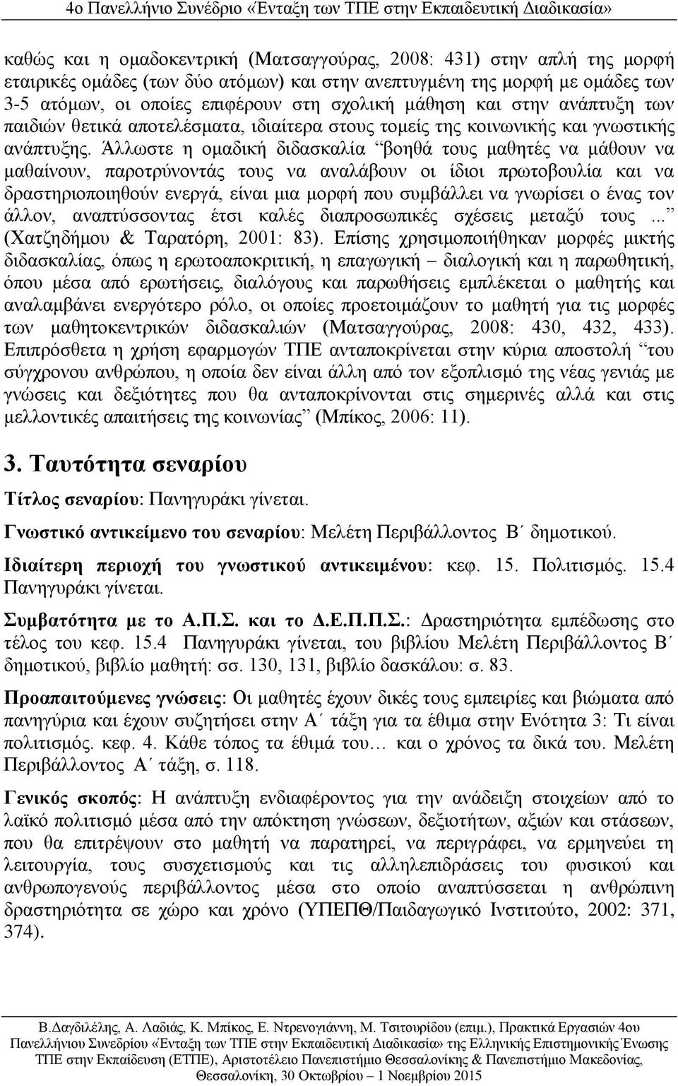 Άλλωστε η ομαδική διδασκαλία βοηθά τους μαθητές να μάθουν να μαθαίνουν, παροτρύνοντάς τους να αναλάβουν οι ίδιοι πρωτοβουλία και να δραστηριοποιηθούν ενεργά, είναι μια μορφή που συμβάλλει να γνωρίσει