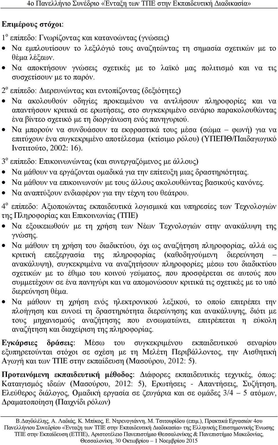 2 ο επίπεδο: Διερευνώντας και εντοπίζοντας (δεξιότητες) Να ακολουθούν οδηγίες προκειμένου να αντλήσουν πληροφορίες και να απαντήσουν κριτικά σε ερωτήσεις, στο συγκεκριμένο σενάριο παρακολουθώντας ένα