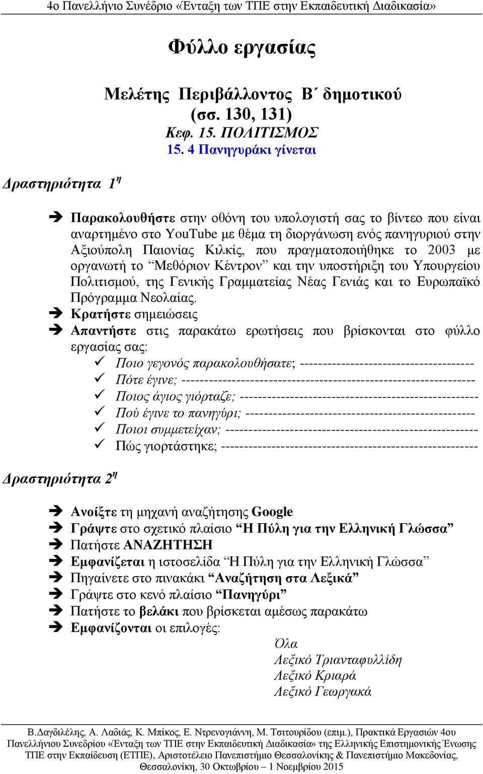 το 2003 με οργανωτή το Μεθόριον Κέντρον και την υποστήριξη του Υπουργείου Πολιτισμού, της Γενικής Γραμματείας Νέας Γενιάς και το Ευρωπαϊκό Πρόγραμμα Νεολαίας.