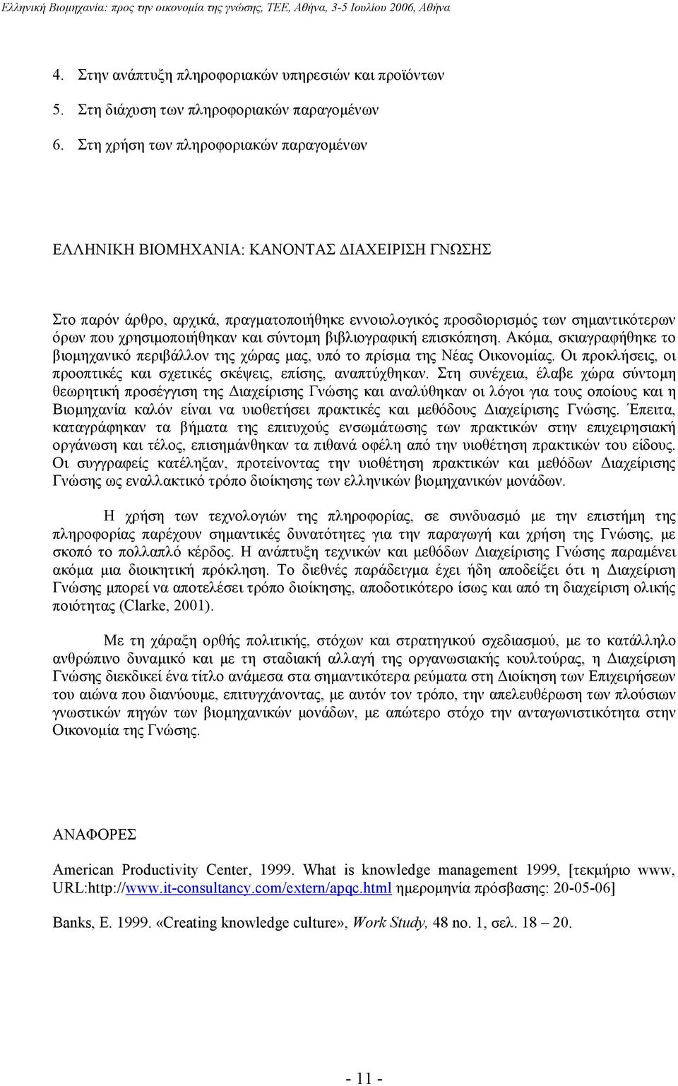 χρησιµοποιήθηκαν και σύντοµη βιβλιογραφική επισκόπηση. Ακόµα, σκιαγραφήθηκε το βιοµηχανικό περιβάλλον της χώρας µας, υπό το πρίσµα της Νέας Οικονοµίας.