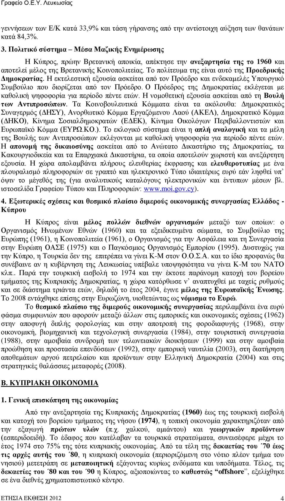 Ο Πρόεδρος της Δημοκρατίας εκλέγεται με καθολική ψηφοφορία για περίοδο πέντε ετών. Η νομοθετική εξουσία ασκείται από τη Βουλή των Αντιπροσώπων.