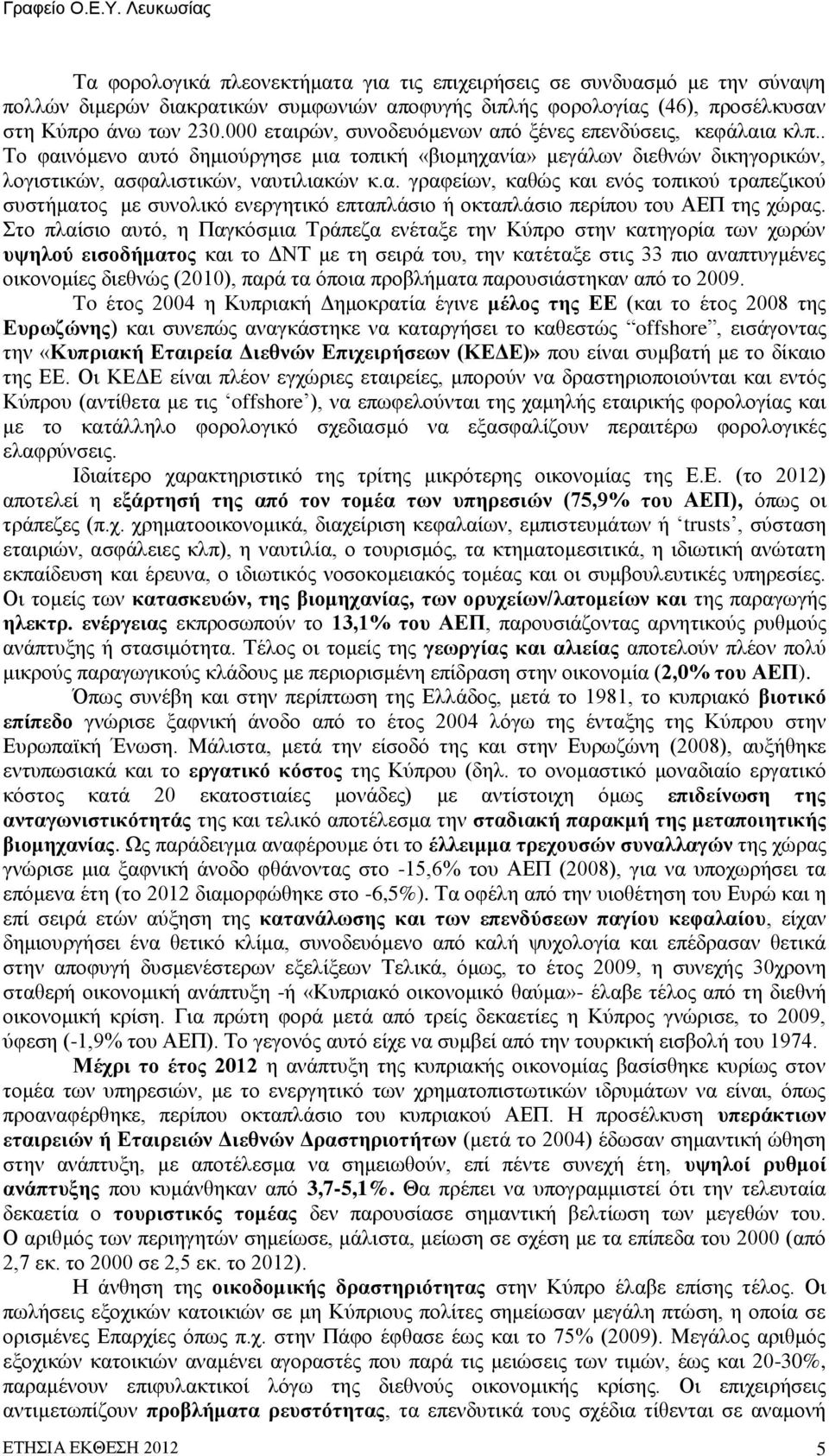 Στο πλαίσιο αυτό, η Παγκόσμια Τράπεζα ενέταξε την Κύπρο στην κατηγορία των χωρών υψηλού εισοδήματος και το ΔΝΤ με τη σειρά του, την κατέταξε στις 33 πιο αναπτυγμένες οικονομίες διεθνώς (2010), παρά