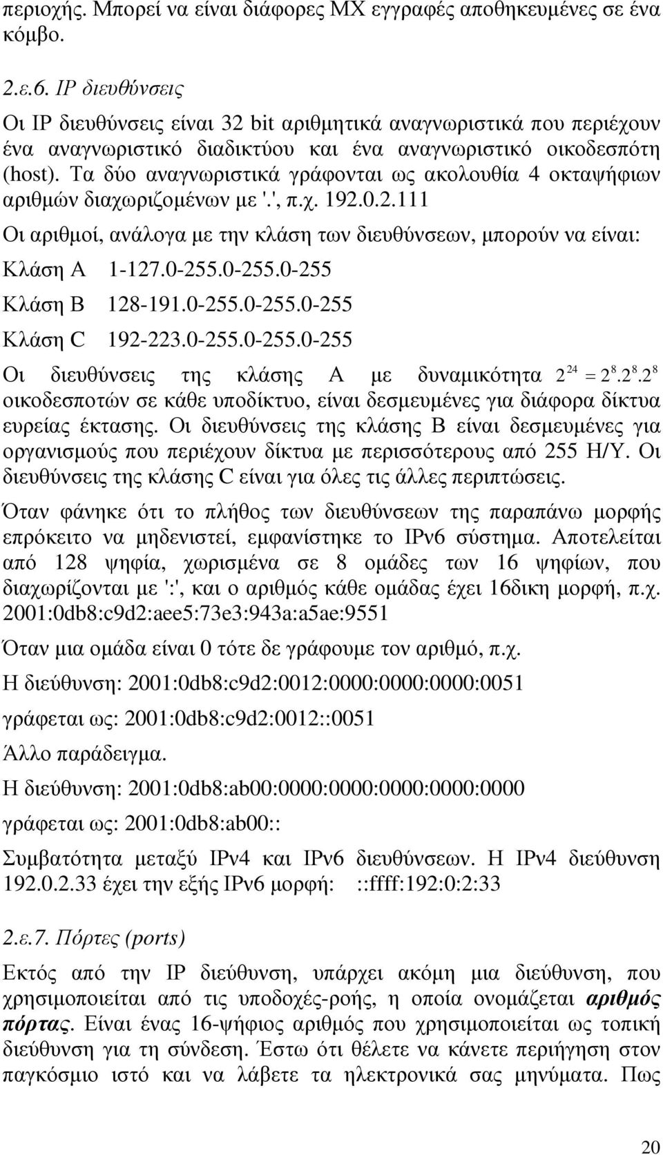 Τα δύο αναγνωριστικά γράφονται ως ακολουθία 4 οκταψήφιων αριθµών διαχωριζοµένων µε '.', π.χ. 192.0.2.111 Οι αριθµοί, ανάλογα µε την κλάση των διευθύνσεων, µπορούν να είναι: Κλάση Α 1-127.0-255.