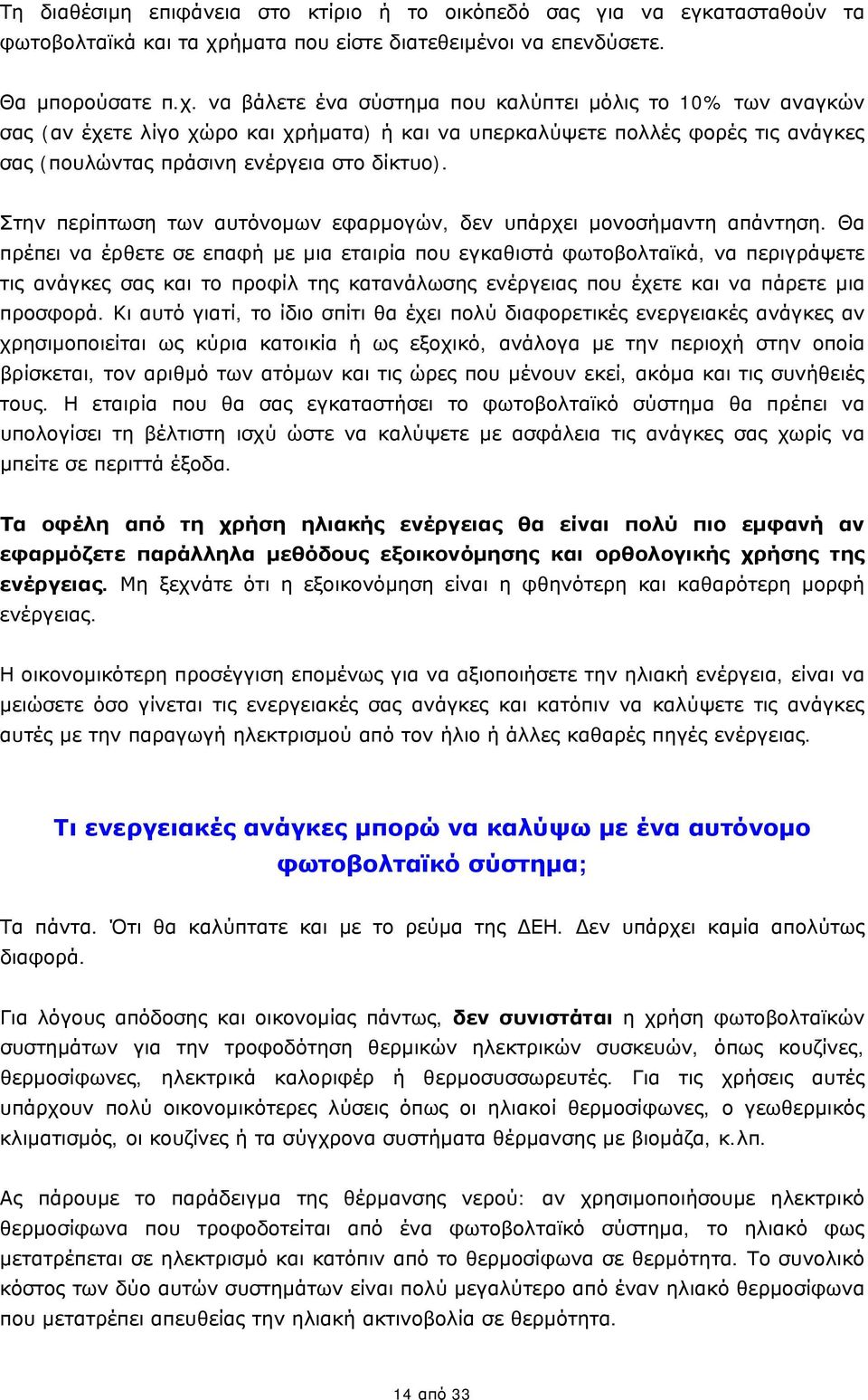 να βάλετε ένα σύστημα που καλύπτει μόλις το 10% των αναγκών σας (αν έχετε λίγο χώρο και χρήματα) ή και να υπερκαλύψετε πολλές φορές τις ανάγκες σας (πουλώντας πράσινη ενέργεια στο δίκτυο).