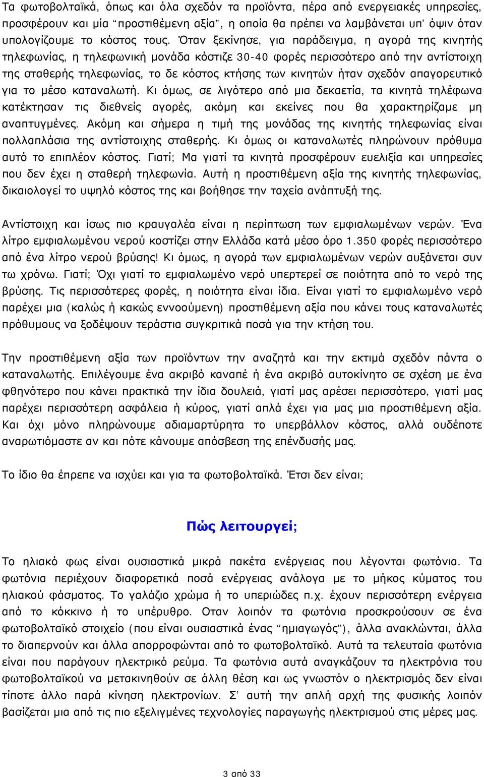 σχεδόν απαγορευτικό για το μέσο καταναλωτή. Κι όμως, σε λιγότερο από μια δεκαετία, τα κινητά τηλέφωνα κατέκτησαν τις διεθνείς αγορές, ακόμη και εκείνες που θα χαρακτηρίζαμε μη αναπτυγμένες.