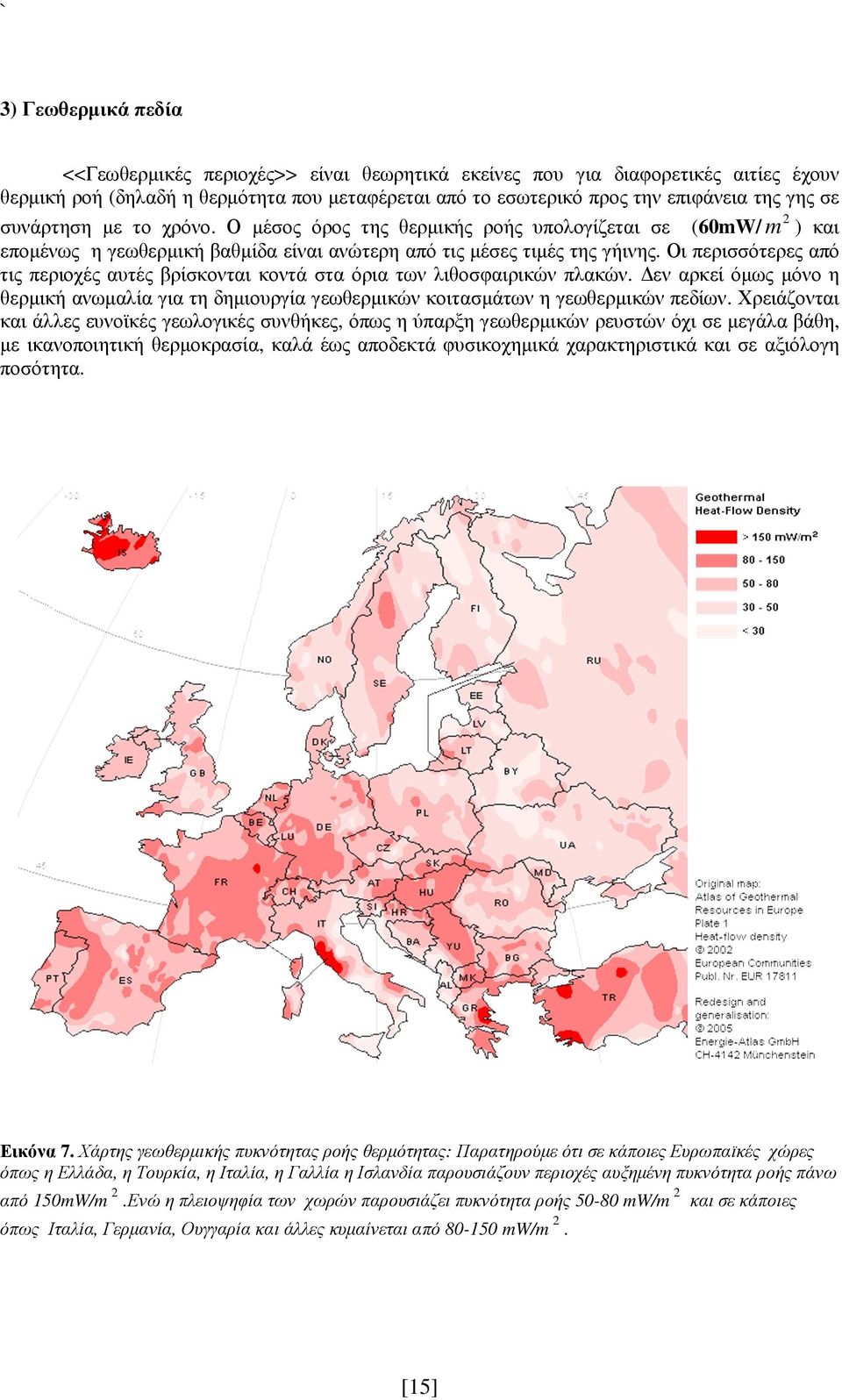 Οι περισσότερες από τις περιοχές αυτές βρίσκονται κοντά στα όρια των λιθοσφαιρικών πλακών. εν αρκεί όµως µόνο η θερµική ανωµαλία για τη δηµιουργία γεωθερµικών κοιτασµάτων η γεωθερµικών πεδίων.