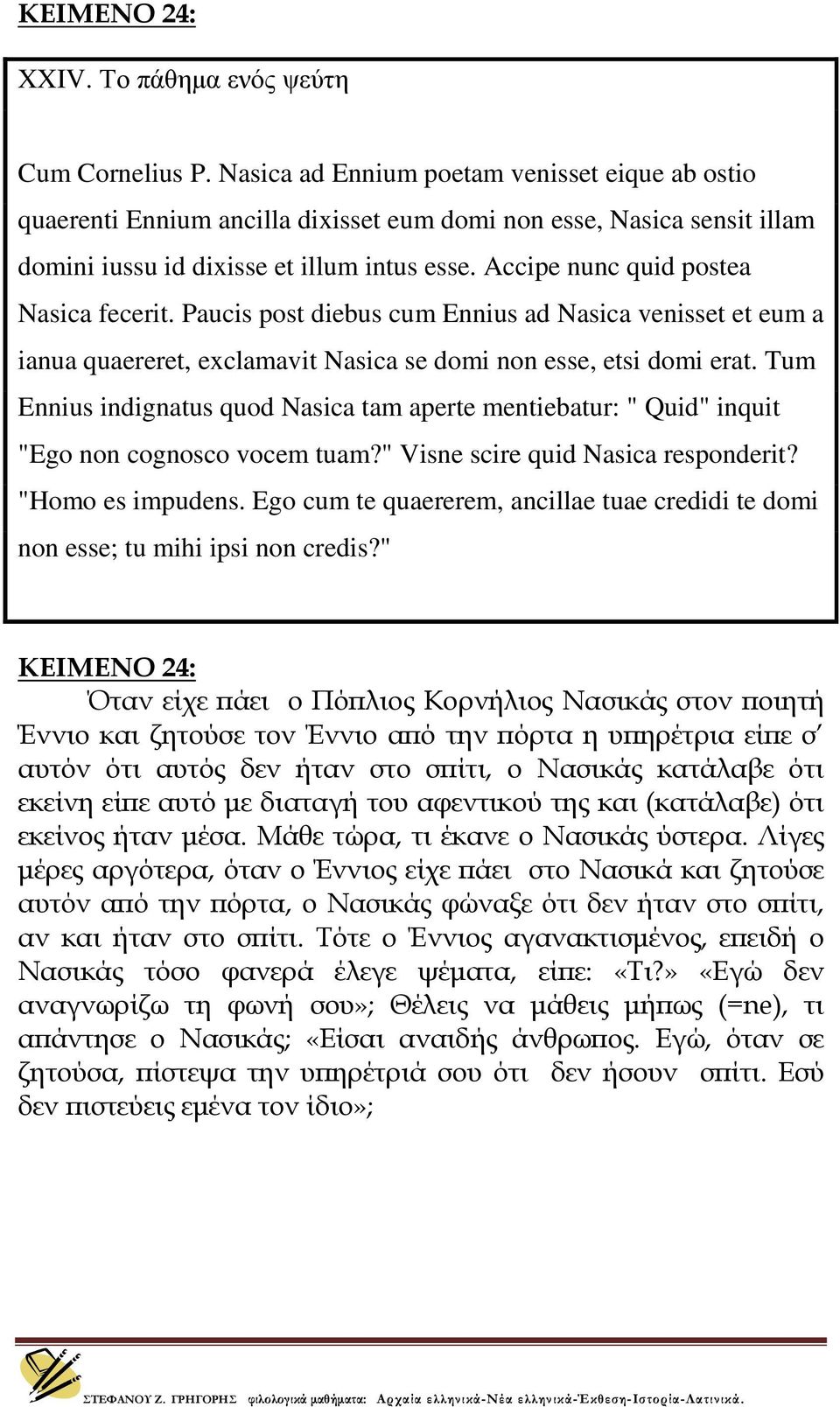 Accipe nunc quid postea Nasica fecerit. Paucis post diebus cum Ennius ad Nasica venisset et eum a ianua quaereret, exclamavit Nasica se domi non esse, etsi domi erat.