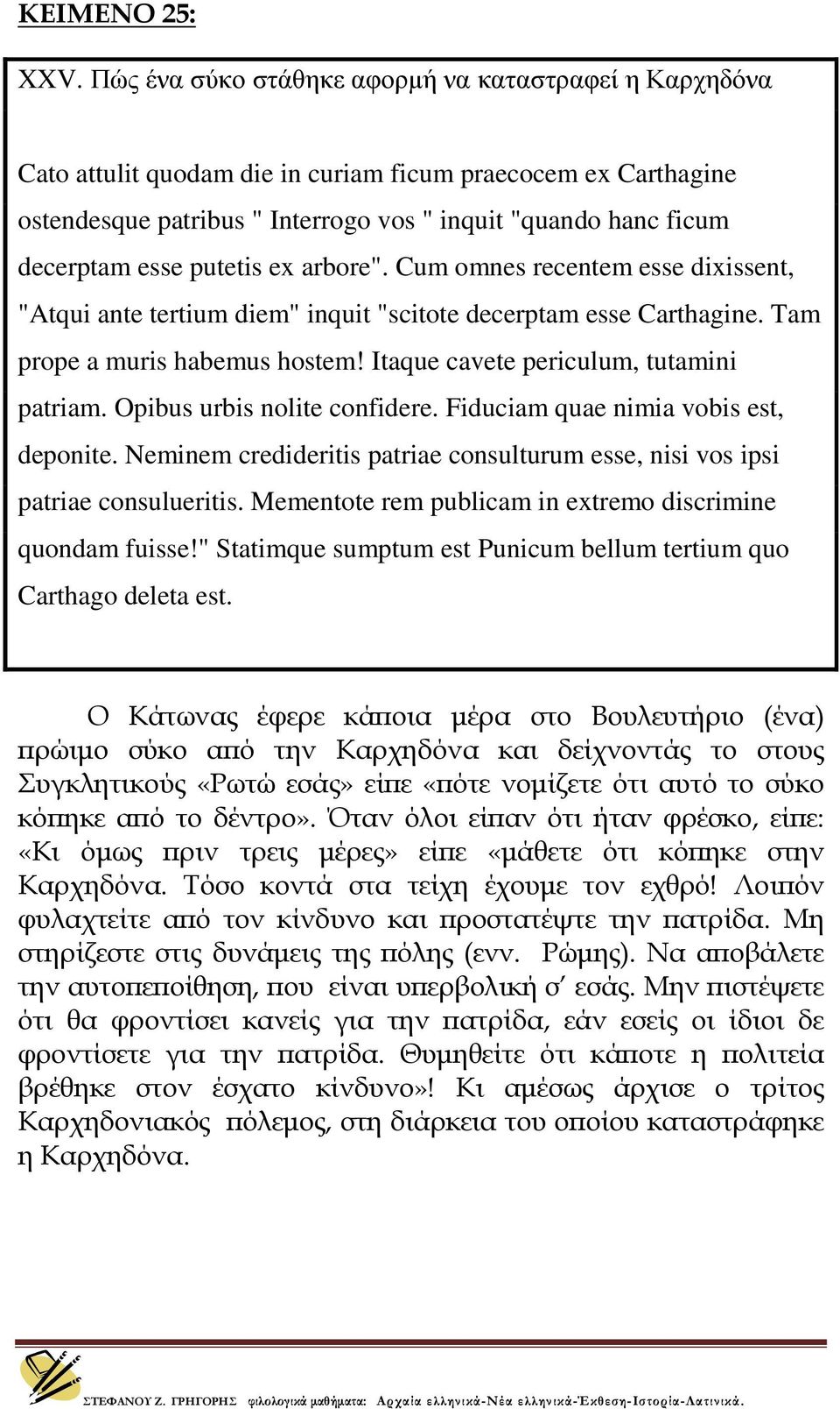 putetis ex arbore". Cum omnes recentem esse dixissent, "Atqui ante tertium diem" inquit "scitote decerptam esse Carthagine. Tam prope a muris habemus hostem! Itaque cavete periculum, tutamini patriam.