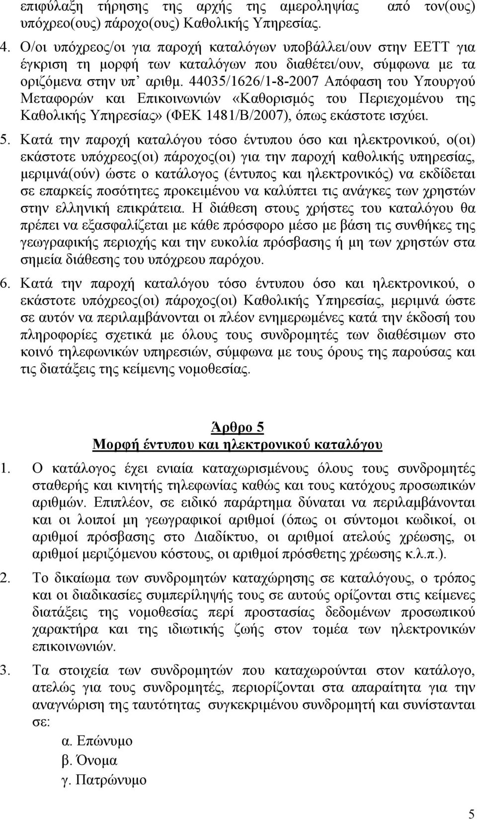 44035/1626/1-8-2007 Απόφαση του Υπουργού Μεταφορών και Επικοινωνιών «Καθορισμός του Περιεχομένου της Καθολικής Υπηρεσίας» (ΦΕΚ 1481/Β/2007), όπως εκάστοτε ισχύει. 5.