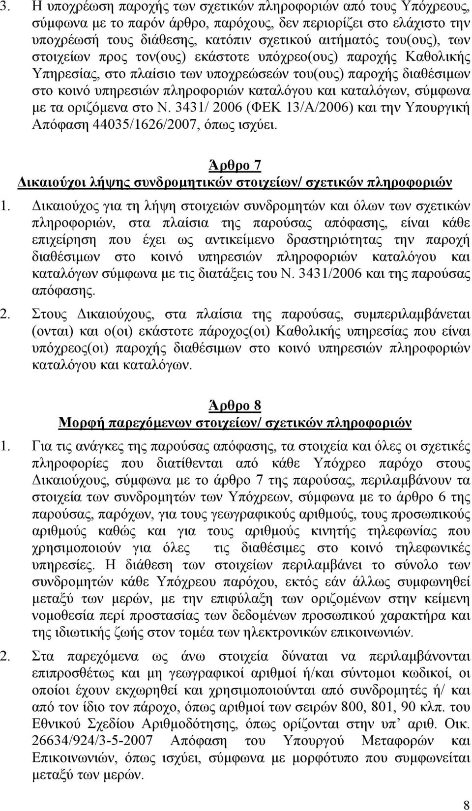 με τα οριζόμενα στο Ν. 3431/ 2006 (ΦΕΚ 13/Α/2006) και την Υπουργική Απόφαση 44035/1626/2007, όπως ισχύει. Άρθρο 7 Δικαιούχοι λήψης συνδρομητικών στοιχείων/ σχετικών πληροφοριών 1.