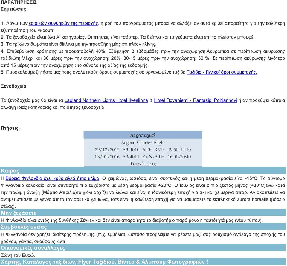 Επιβεβαίωση κράτησης με προκαταβολή 40%. Εξόφληση 3 εβδομάδες πριν την αναχώρηση.ακυρωτικά σε περίπτωση ακύρωσης ταξιδιώτη:μέχρι και 30 μέρες πριν την αναχώρηση: 20%.