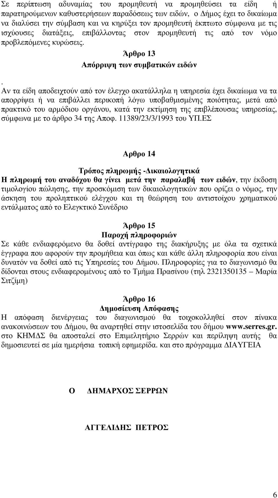 Αν τα είδη αποδειχτούν από τον έλεγχο ακατάλληλα η υπηρεσία έχει δικαίωµα να τα απορρίψει ή να επιβάλλει περικοπή λόγω υποβαθµισµένης ποιότητας, µετά από πρακτικό του αρµόδιου οργάνου, κατά την