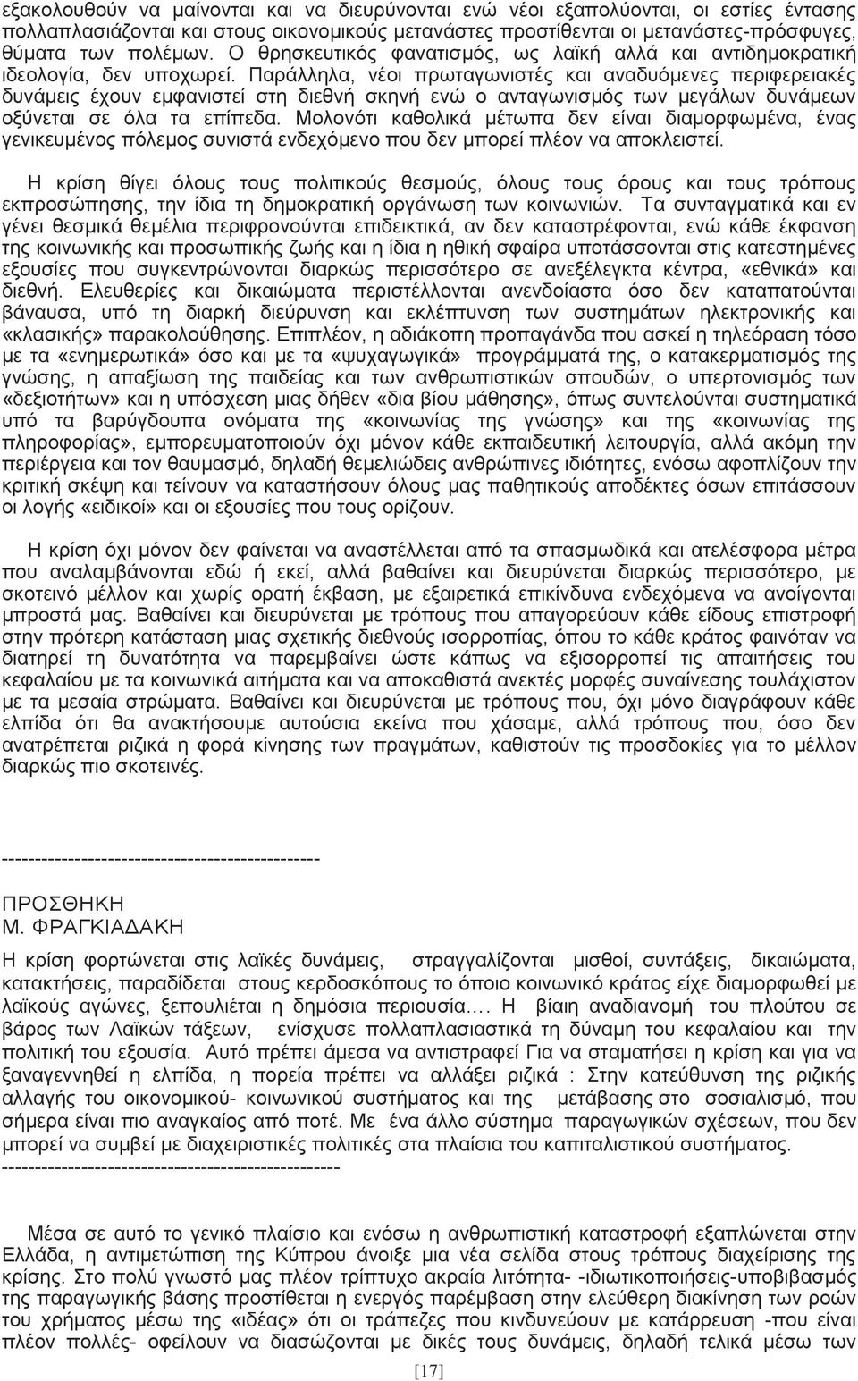 Παράλληλα, νέοι πρωταγωνιστές και αναδυόμενες περιφερειακές δυνάμεις έχουν εμφανιστεί στη διεθνή σκηνή ενώ ο ανταγωνισμός των μεγάλων δυνάμεων οξύνεται σε όλα τα επίπεδα.