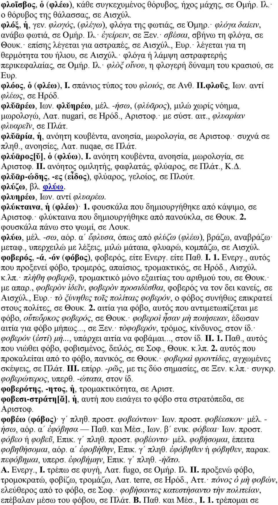 Ιλ. φλὸξ οἴνου, η φλογερή δύναμη του κρασιού, σε Ευρ. φλόος, ὁ (φλέω), I. σπάνιος τύπος του φλοιός, σε Ανθ. II.φλοῦς, Ιων. αντί φλέως, σε Ηρόδ. φλῠᾱρέω, Ιων. φλῠηρέω, μέλ.