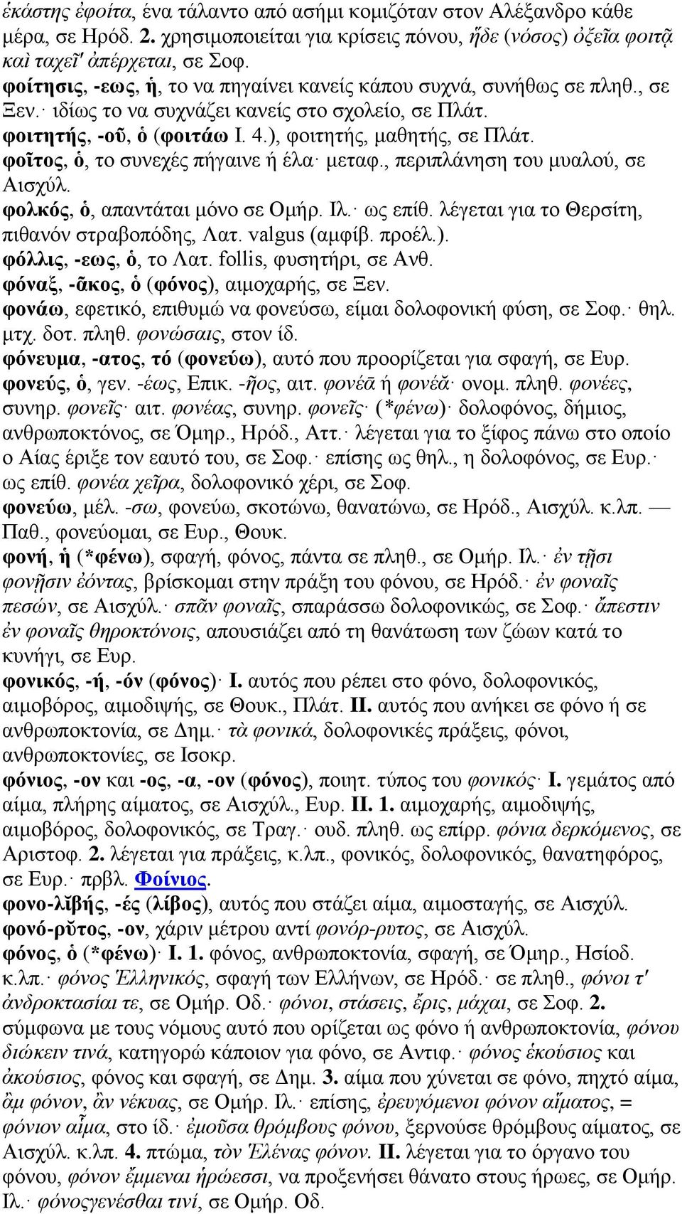 φοῖτος, ὁ, το συνεχές πήγαινε ή έλα μεταφ., περιπλάνηση του μυαλού, σε Αισχύλ. φολκός, ὁ, απαντάται μόνο σε Ομήρ. Ιλ. ως επίθ. λέγεται για το Θερσίτη, πιθανόν στραβοπόδης, Λατ. valgus (αμφίβ. προέλ.).