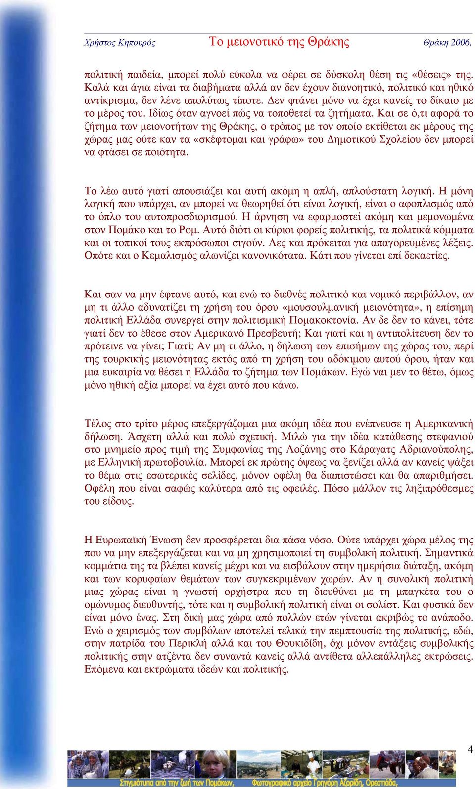 Και σε ό,τι αφορά το ζήτημα των μειονοτήτων της Θράκης, ο τρόπος με τον οποίο εκτίθεται εκ μέρους της χώρας μας ούτε καν τα «σκέφτομαι και γράφω» του Δημοτικού Σχολείου δεν μπορεί να φτάσει σε