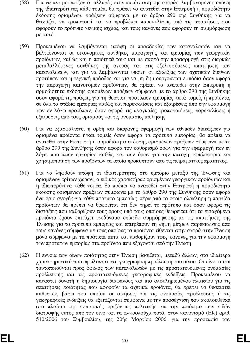 (59) Προκειμένου να λαμβάνονται υπόψη οι προσδοκίες των καταναλωτών και να βελτιώνονται οι οικονομικές συνθήκες παραγωγής και εμπορίας των γεωργικών προϊόντων, καθώς και η ποιότητά τους και με σκοπό