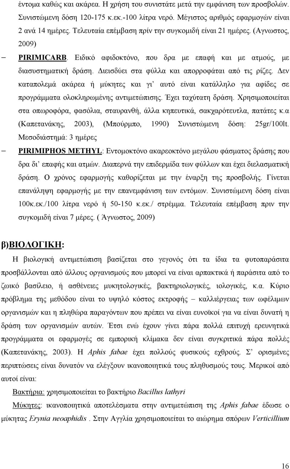 Διεισδύει στα φύλλα και απορροφάται από τις ρίζες. Δεν καταπολεμά ακάρεα ή μύκητες και γι αυτό είναι κατάλληλο για αφίδες σε προγράμματα ολοκληρωμένης αντιμετώπισης. Έχει ταχύτατη δράση.