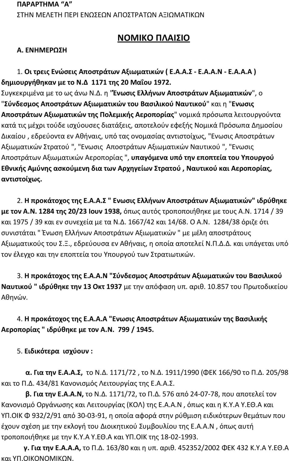 της Πολεμικής Αεροπορίας" νομικά πρόσωπα λειτουργούντα κατά τις μέχρι τούδε ισχύουσες διατάξεις, αποτελούν εφεξής Νομικά Πρόσωπα Δημοσίου Δικαίου, εδρεύοντα εν Αθήναις, υπό τας ονομασίας αντιστοίχως,