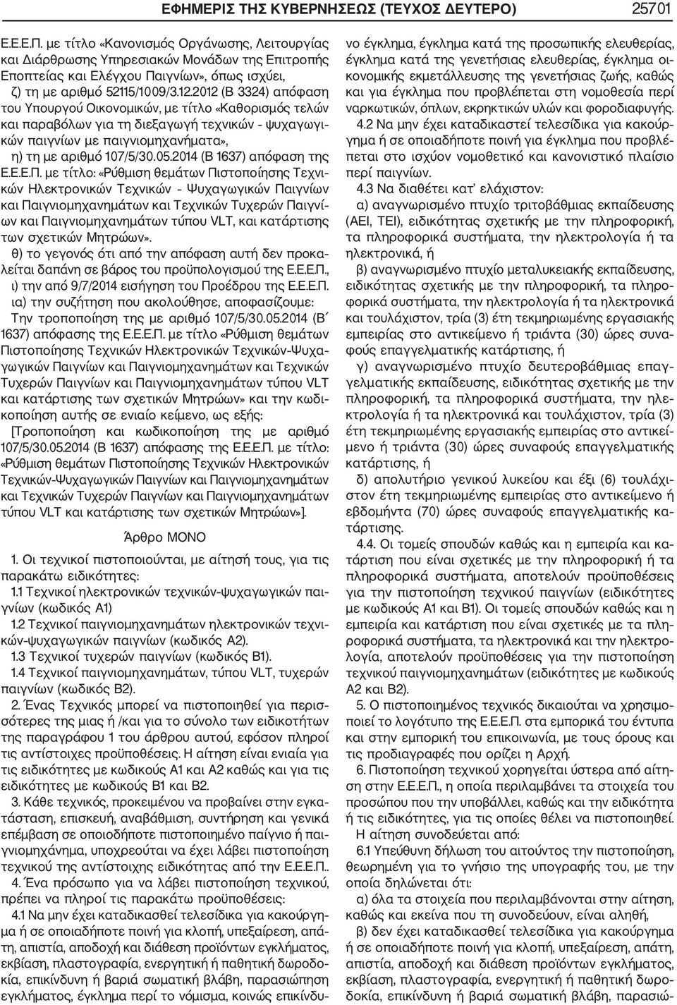 2012 (Β 3324) απόφαση του Υπουργού Οικονομικών, με τίτλο «Καθορισμός τελών και παραβόλων για τη διεξαγωγή τεχνικών ψυχαγωγι κών παιγνίων με παιγνιομηχανήματα», η) τη με αριθμό 107/5/30.05.