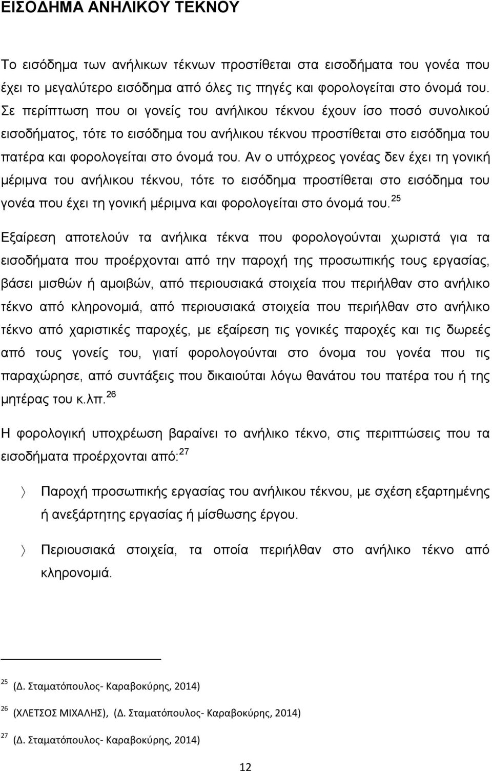 Αν ο υπόχρεος γονέας δεν έχει τη γονική μέριμνα του ανήλικου τέκνου, τότε το εισόδημα προστίθεται στο εισόδημα του γονέα που έχει τη γονική μέριμνα και φορολογείται στο όνομά του.