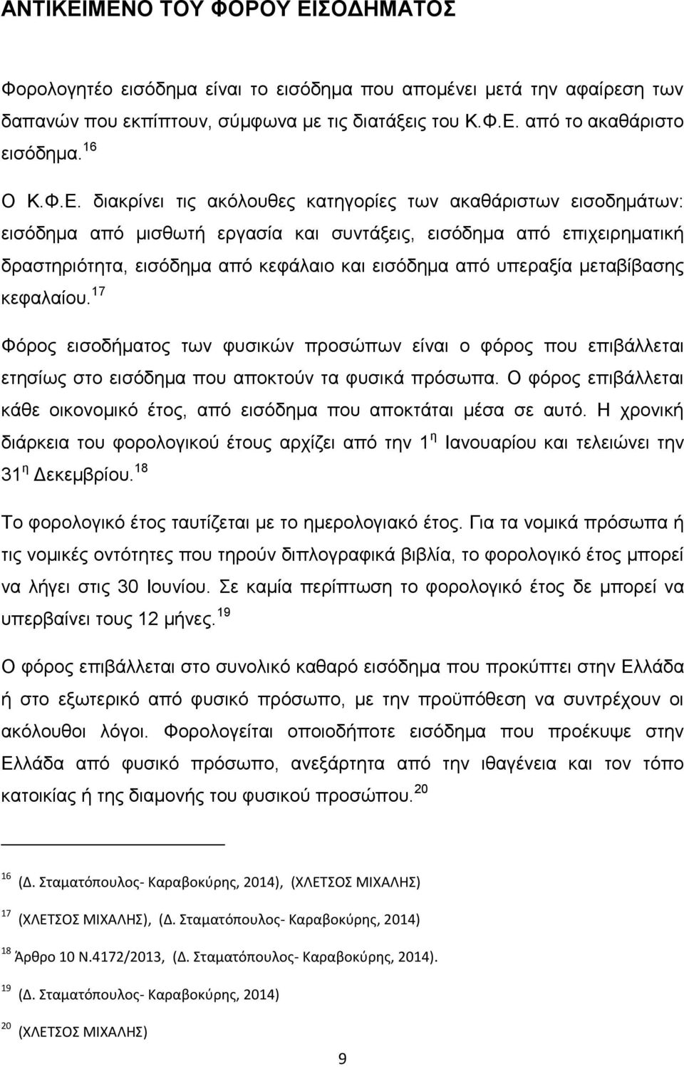 διακρίνει τις ακόλουθες κατηγορίες των ακαθάριστων εισοδημάτων: εισόδημα από μισθωτή εργασία και συντάξεις, εισόδημα από επιχειρηματική δραστηριότητα, εισόδημα από κεφάλαιο και εισόδημα από υπεραξία