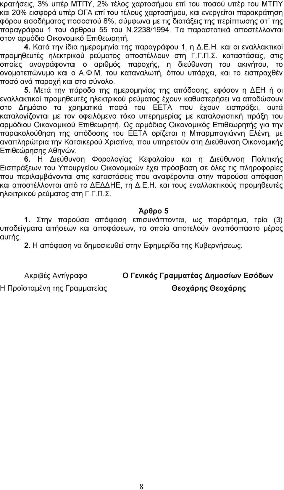 και οι εναλλακτικοί προμηθευτές ηλεκτρικού ρεύματος αποστέλλουν στη Γ.Γ.Π.Σ. καταστάσεις, στις οποίες αναγράφονται ο αριθμός παροχής, η διεύθυνση του ακινήτου, το ονοματεπώνυμο και ο Α.Φ.Μ.