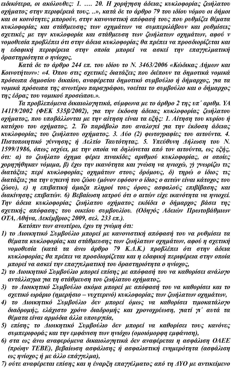 σχετικές με την κυκλοφορία και στάθμευση των ζωήλατων οχημάτων, αφού ν νομοθεσία προβλέπει ότι στην άδεια κυκλοφορίας θα πρέπει να προσδιορίζεται και η εδαφική περιφέρεια στην οποία μπορεί να ασκεί