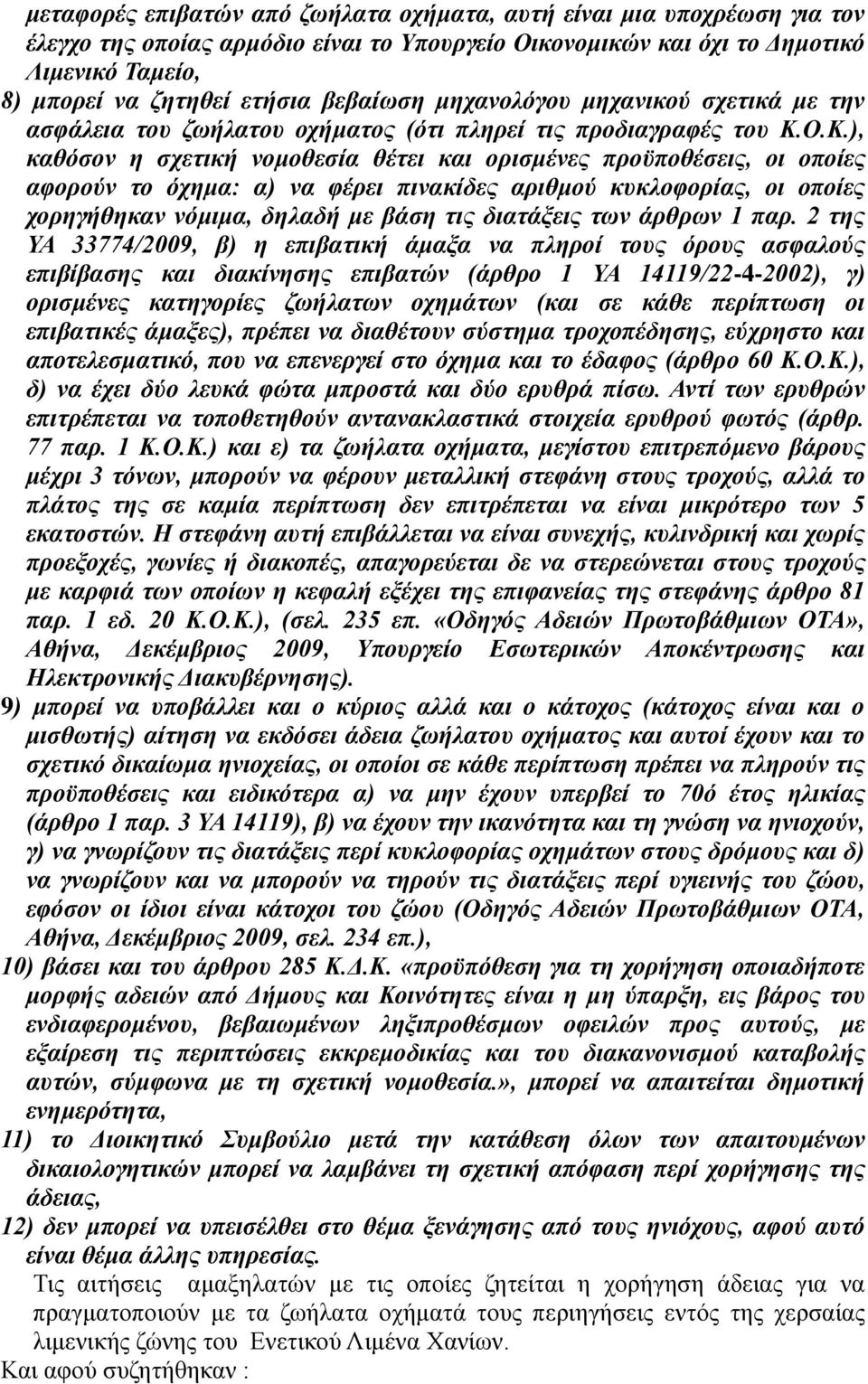 Ο.Κ.), καθόσον η σχετική νομοθεσία θέτει και ορισμένες προϋποθέσεις, οι οποίες αφορούν το όχημα: α) να φέρει πινακίδες αριθμού κυκλοφορίας, οι οποίες χορηγήθηκαν νόμιμα, δηλαδή με βάση τις διατάξεις