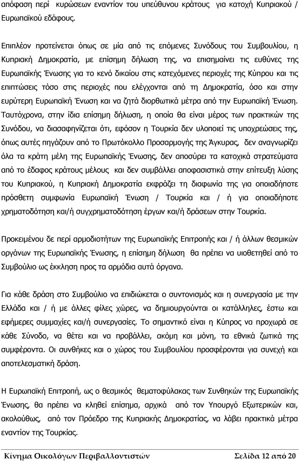 κατεχόμενες περιοχές της Κύπρου και τις επιπτώσεις τόσο στις περιοχές που ελέγχονται από τη Δημοκρατία, όσο και στην ευρύτερη Ευρωπαϊκή Ένωση και να ζητά διορθωτικά μέτρα από την Ευρωπαϊκή Ένωση.